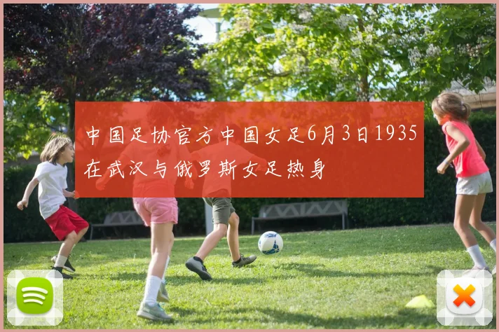 中国足协官方中国女足6月3日1935在武汉与俄罗斯女足热身