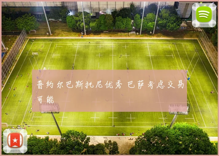 普约尔巴斯托尼优秀 巴萨考虑交易可能
