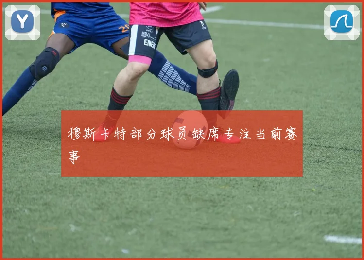 穆斯卡特部分球员缺席专注当前赛事