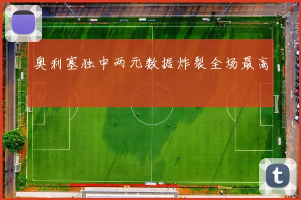 奥利塞独中两元数据炸裂全场最高