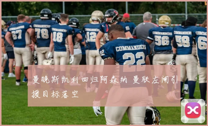 曼晚斯凯利回归阿森纳 曼联左闸引援目标落空